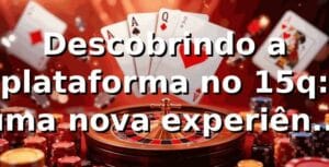 Descobrindo a plataforma no 15q: uma nova experiência de apostas 🎰